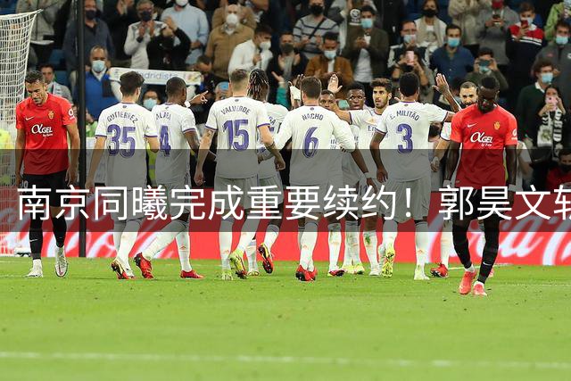 南京同曦完成重要续约！郭昊文斩获顶薪 网红球员李云开"一专多能"回归