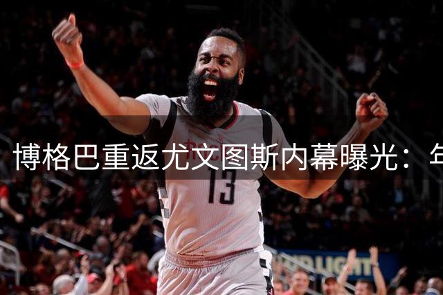 博格巴重返尤文图斯内幕曝光：年薪缩水过半 经纪人获利250万欧