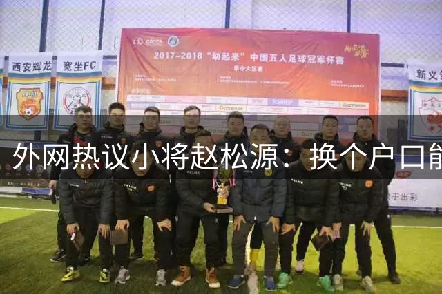 外网热议小将赵松源：换个户口能去皇马，希望下届世界杯看到中国！