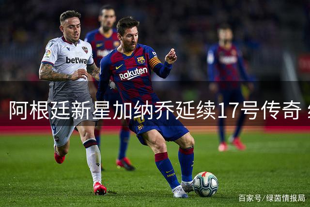阿根廷新星加纳乔延续17号传奇 维拉租借签约获强力边锋
