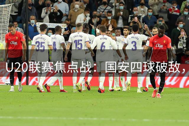 U20联赛焦点战：国安四球破敌，申花惜败津门虎